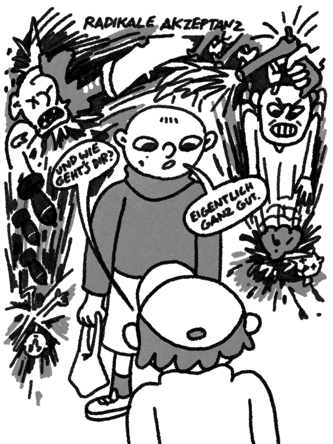 Bild: Zeichnung von zwei Personen die sich unterhalten. Die eine Person steht mit dem Rücken zur Betrachter:in und fragt: „Und wie geht's dir?," worauf die Person die zu der BEtrachter:in gewand ist mit: „Eigentlich ganz gut." antwortet. Hinter der Person sind ineinanderfließende Zeichnungen von Gewaltakten wie Personen Getreten, zerbombt und erschossen werden. Der Titel Lautet: „Radikale Akzeptanz."