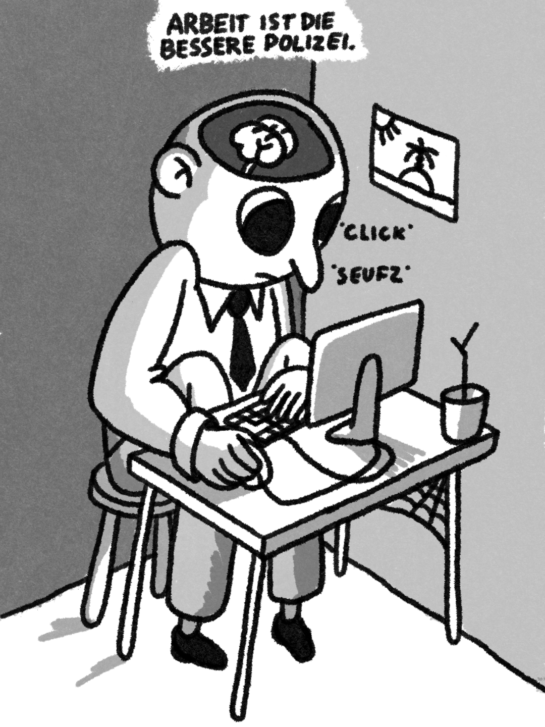 Bild: Zeichnung einer Person die eingekauert an dessen Schreibtisch hinter einem Computer sitzt. An dem schreibtisch sind anzeichen der Ödnis: Vertroknete pflanze, Spinnenweben, Generisches Urlaubsbild. Wir können in den Kopf der Person schauen und sehen dort ein geschrumpftes Gehirn. 
In der Überschrift steht: “Arbeit ist die bessere Polizei."